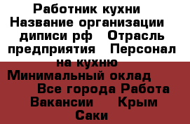 Работник кухни › Название организации ­ диписи.рф › Отрасль предприятия ­ Персонал на кухню › Минимальный оклад ­ 20 000 - Все города Работа » Вакансии   . Крым,Саки